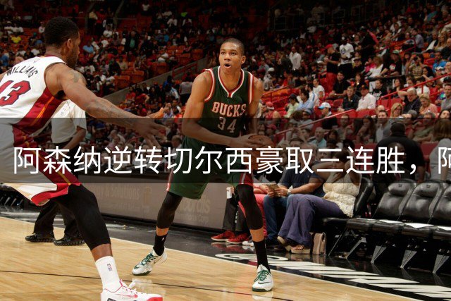 阿森纳逆转切尔西豪取三连胜，阿尔特塔战胜老友阿隆索